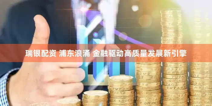 瑞银配资 浦东浪涌 金融驱动高质量发展新引擎