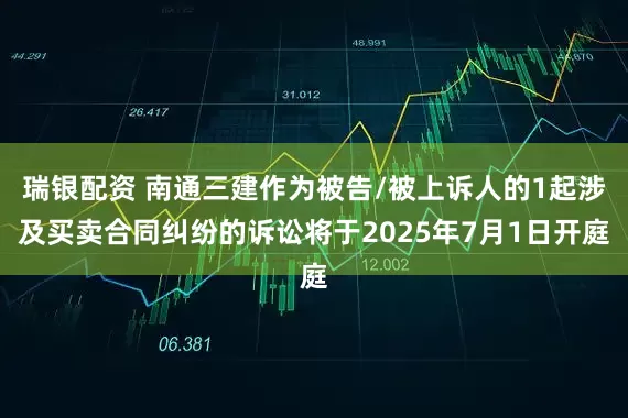 瑞银配资 南通三建作为被告/被上诉人的1起涉及买卖合同纠纷的诉讼将于2025年7月1日开庭