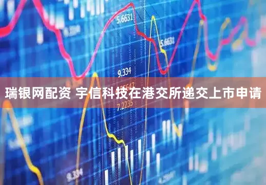 瑞银网配资 宇信科技在港交所递交上市申请