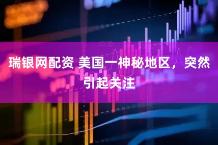 瑞银网配资 美国一神秘地区，突然引起关注