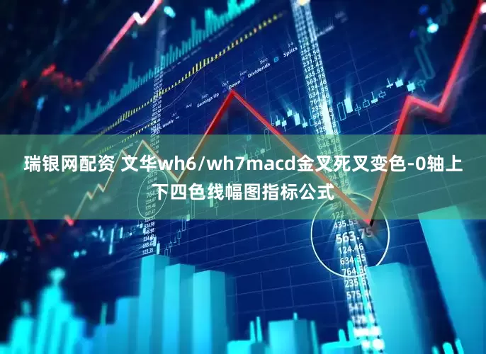 瑞银网配资 文华wh6/wh7macd金叉死叉变色-0轴上下四色线幅图指标公式