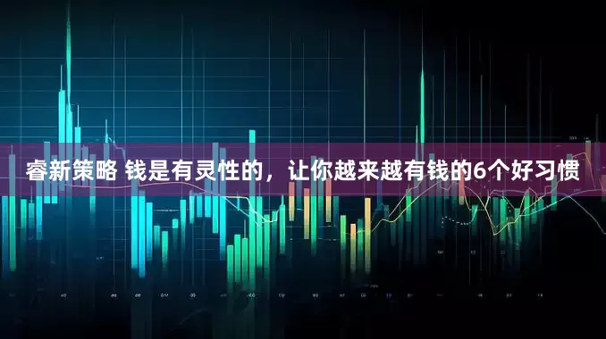 睿新策略 钱是有灵性的，让你越来越有钱的6个好习惯