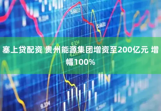塞上贷配资 贵州能源集团增资至200亿元 增幅100%